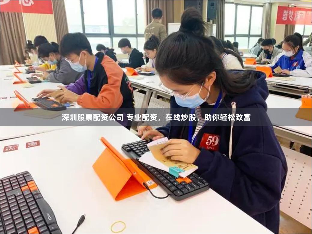 深圳股票配资公司 专业配资，在线炒股，助你轻松致富