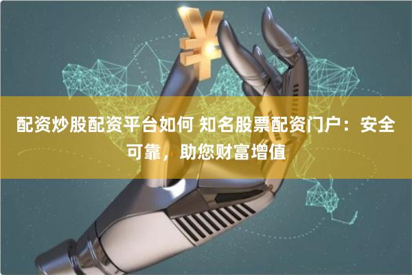 配资炒股配资平台如何 知名股票配资门户：安全可靠，助您财富增值