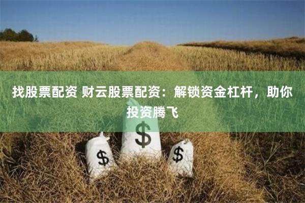 找股票配资 财云股票配资：解锁资金杠杆，助你投资腾飞