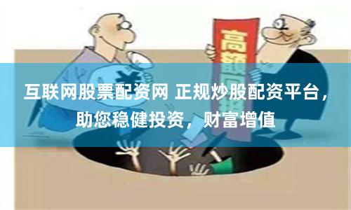 互联网股票配资网 正规炒股配资平台，助您稳健投资，财富增值