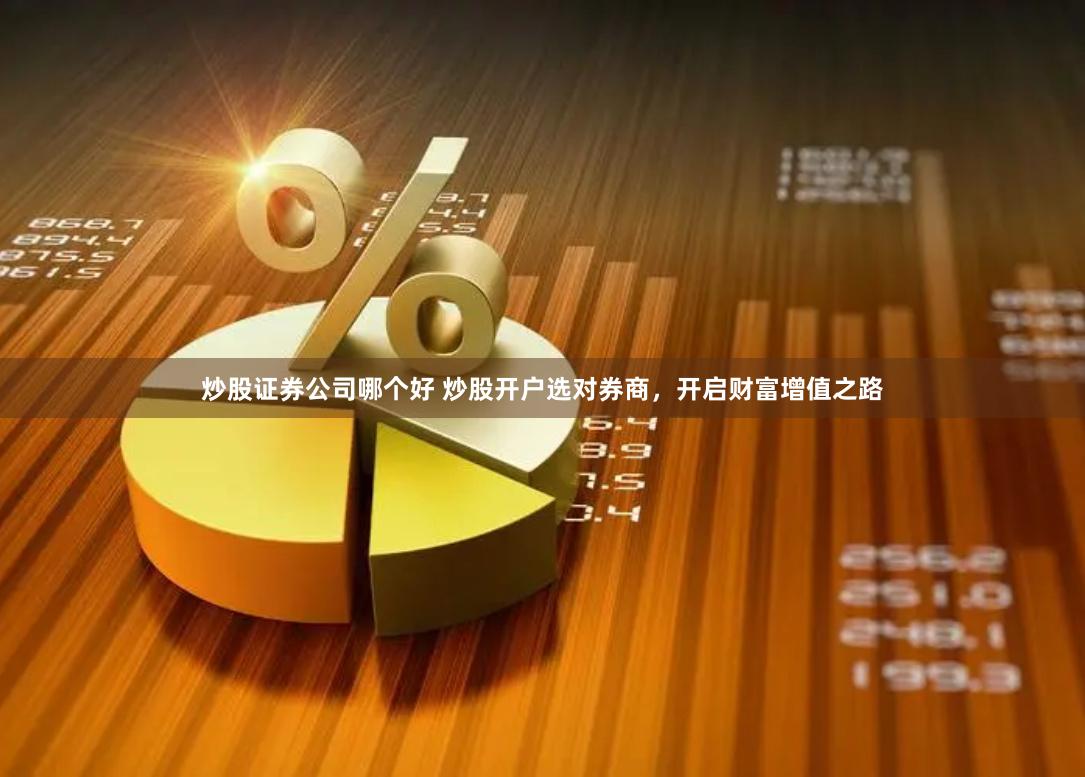 炒股证券公司哪个好 炒股开户选对券商，开启财富增值之路