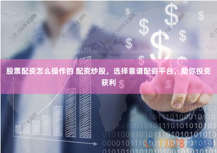 股票配资怎么操作的 配资炒股，选择靠谱配资平台，助你投资获利