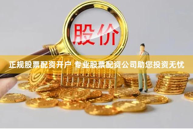 正规股票配资开户 专业股票配资公司助您投资无忧