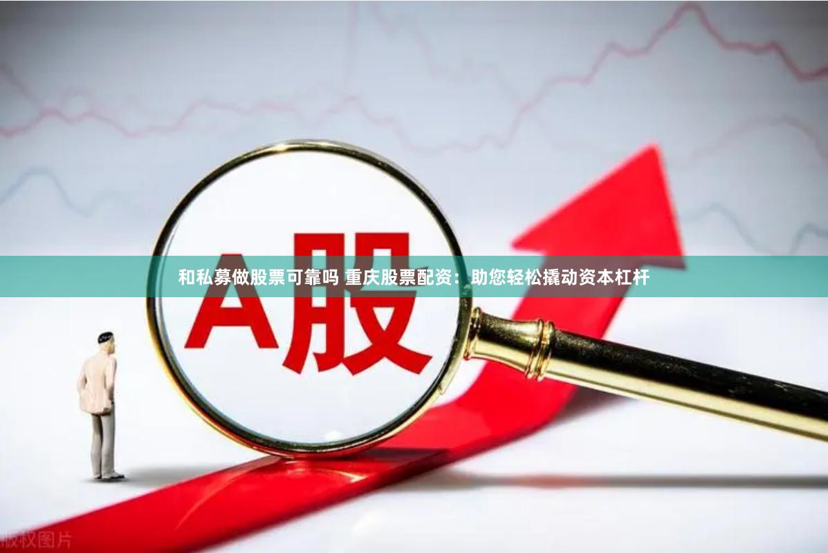 和私募做股票可靠吗 重庆股票配资：助您轻松撬动资本杠杆