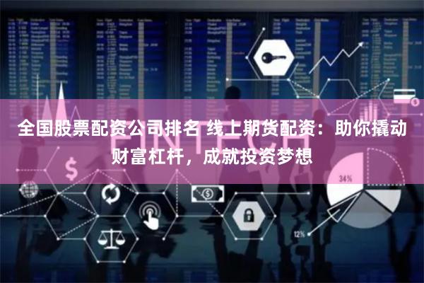 全国股票配资公司排名 线上期货配资：助你撬动财富杠杆，成就投资梦想