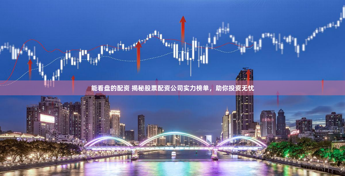 能看盘的配资 揭秘股票配资公司实力榜单，助你投资无忧