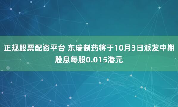 正规股票配资平台 东瑞制药将于10月3日派发中期股息每股0.015港元