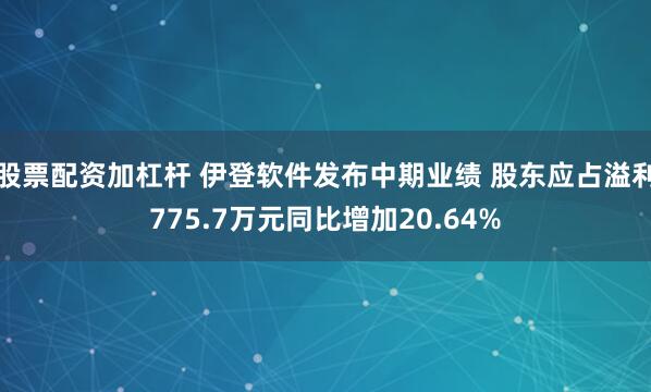 股票配资加杠杆 伊登软件发布中期业绩 股东应占溢利775.7万元同比增加20.64%