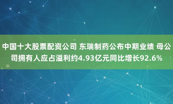 中国十大股票配资公司 东瑞制药公布中期业绩 母公司拥有人应占溢利约4.93亿元同比增长92.6%