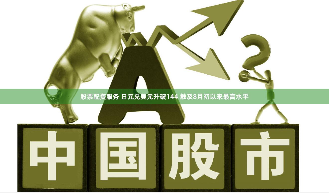 股票配资服务 日元兑美元升破144 触及8月初以来最高水平