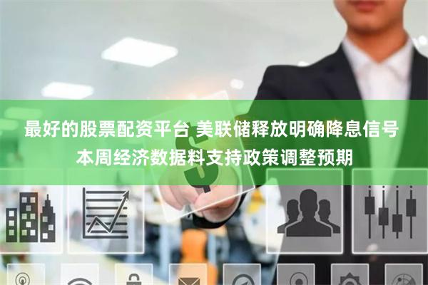 最好的股票配资平台 美联储释放明确降息信号 本周经济数据料支持政策调整预期