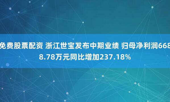 免费股票配资 浙江世宝发布中期业绩 归母净利润6688.78万元同比增加237.18%