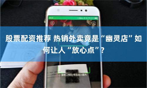 股票配资推荐 热销外卖竟是“幽灵店”如何让人“放心点”?