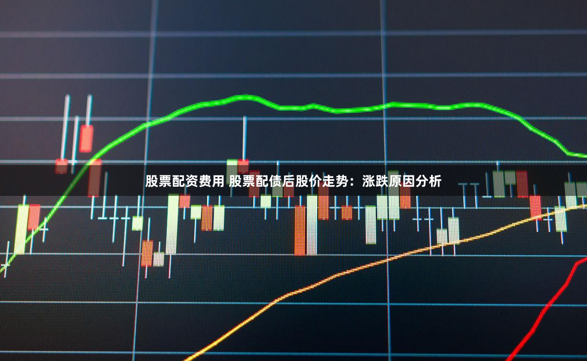 股票配资费用 股票配债后股价走势：涨跌原因分析