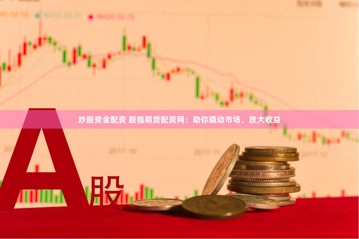 炒股资金配资 股指期货配资网：助你撬动市场，放大收益
