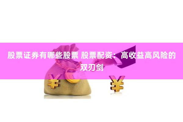股票证券有哪些股票 股票配资：高收益高风险的双刃剑