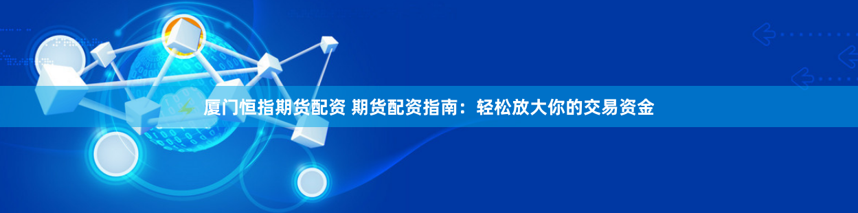 厦门恒指期货配资 期货配资指南：轻松放大你的交易资金