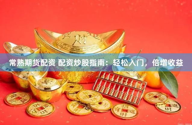 常熟期货配资 配资炒股指南：轻松入门，倍增收益