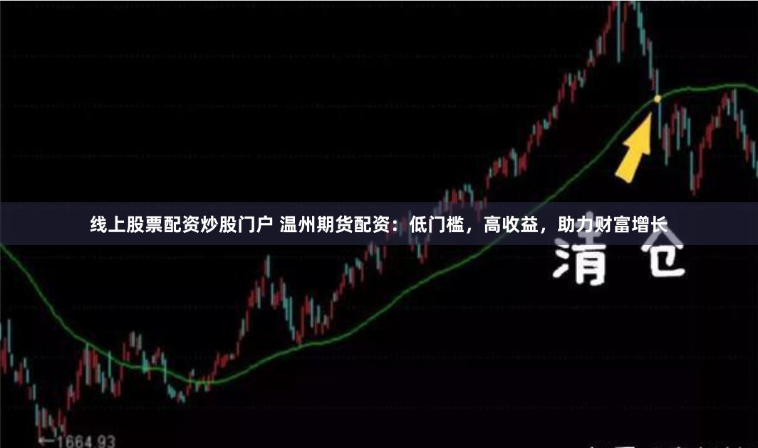 线上股票配资炒股门户 温州期货配资：低门槛，高收益，助力财富增长