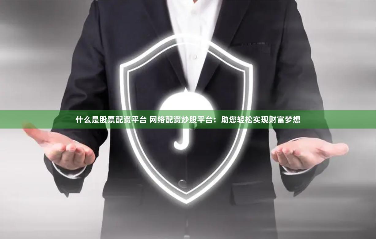 什么是股票配资平台 网络配资炒股平台：助您轻松实现财富梦想