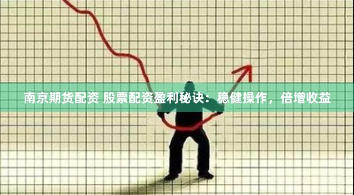 南京期货配资 股票配资盈利秘诀：稳健操作，倍增收益