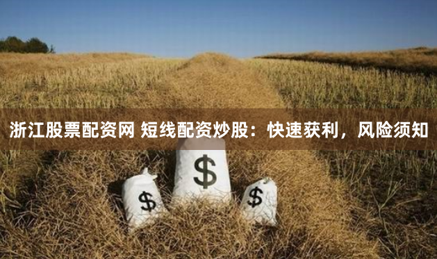 浙江股票配资网 短线配资炒股：快速获利，风险须知