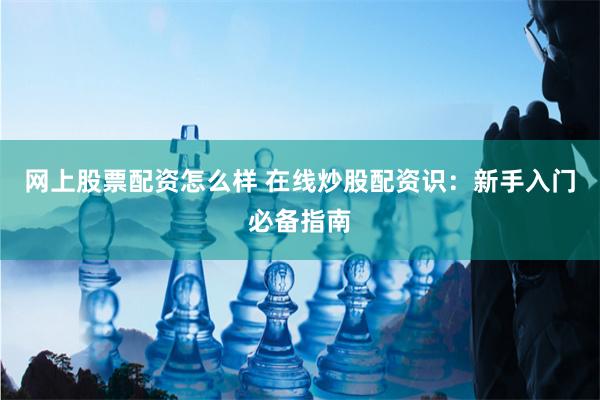 网上股票配资怎么样 在线炒股配资识：新手入门必备指南