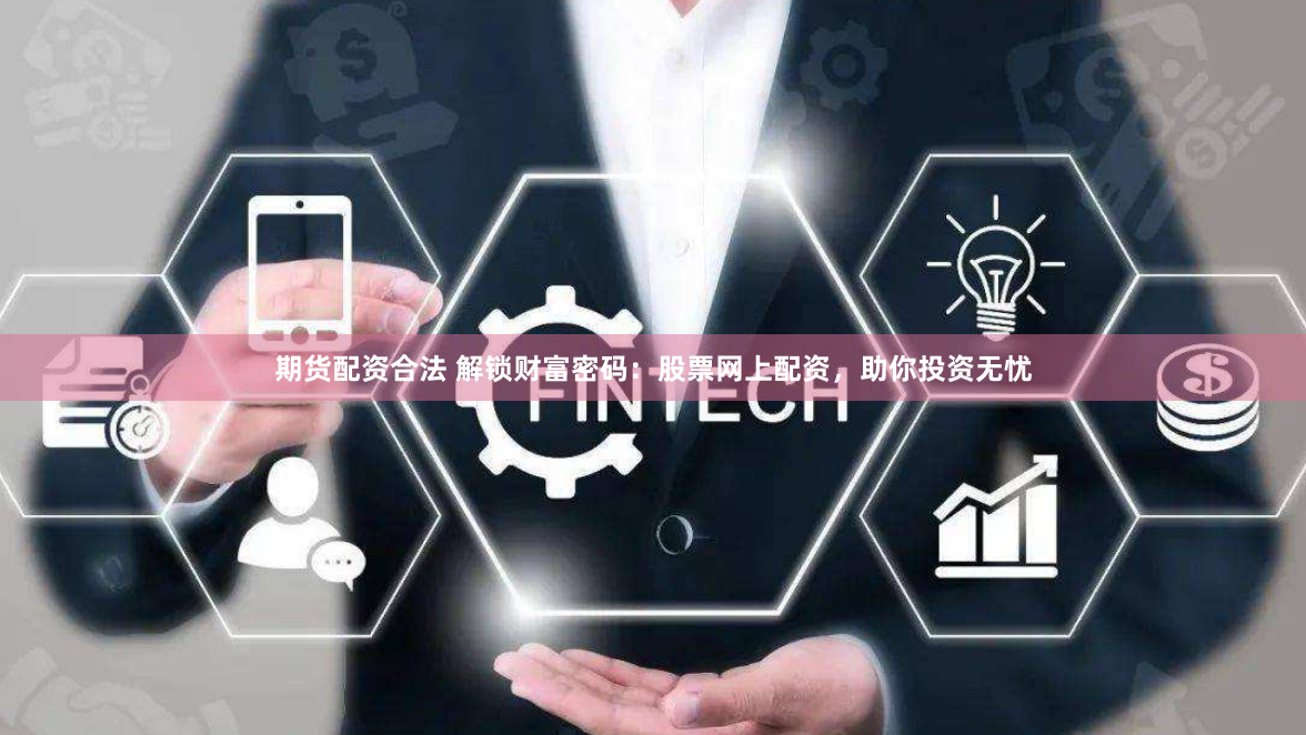 期货配资合法 解锁财富密码：股票网上配资，助你投资无忧