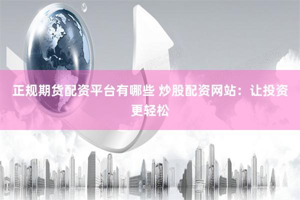正规期货配资平台有哪些 炒股配资网站:让投资更轻松