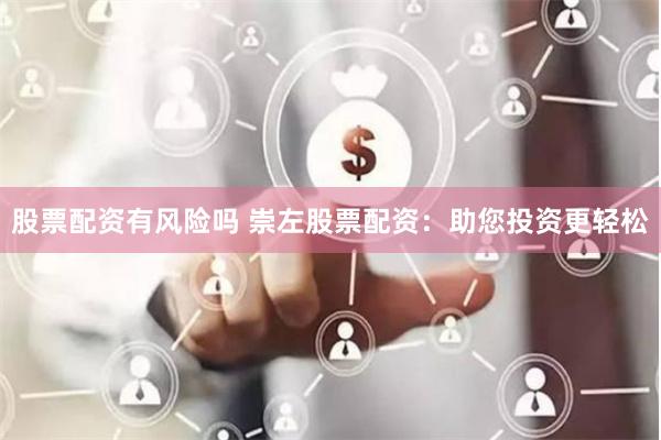股票配资有风险吗 崇左股票配资:助您投资更轻松