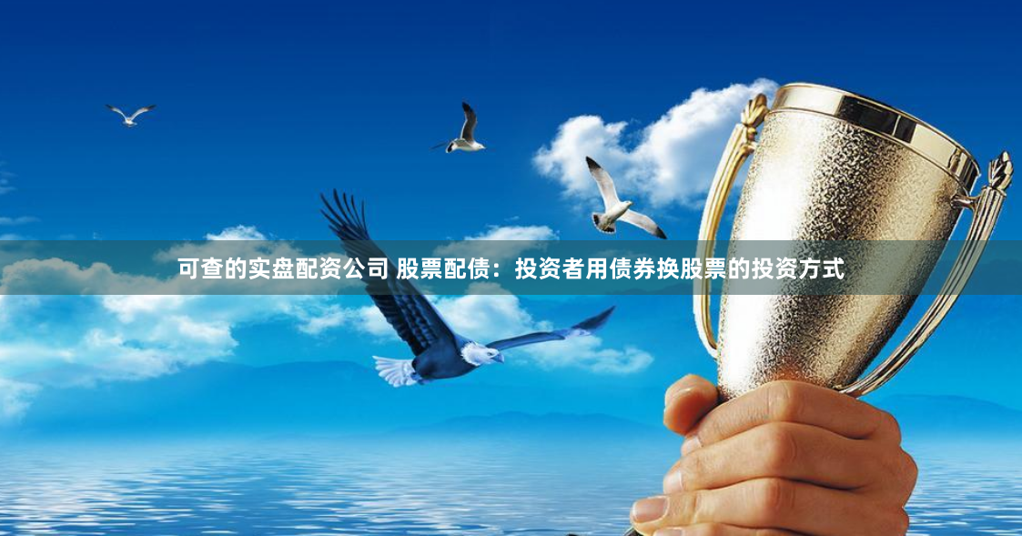 可查的实盘配资公司 股票配债:投资者用债券换股票的投资方式