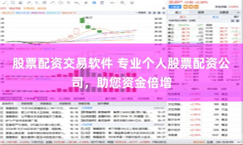股票配资交易软件 专业个人股票配资公司,助您资金倍增