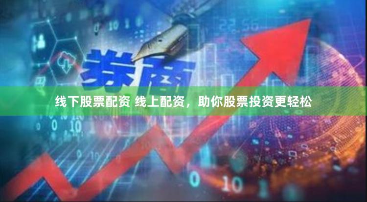 线下股票配资 线上配资,助你股票投资更轻松