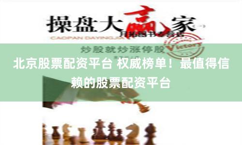 北京股票配资平台 权威榜单!最值得信赖的股票配资平台