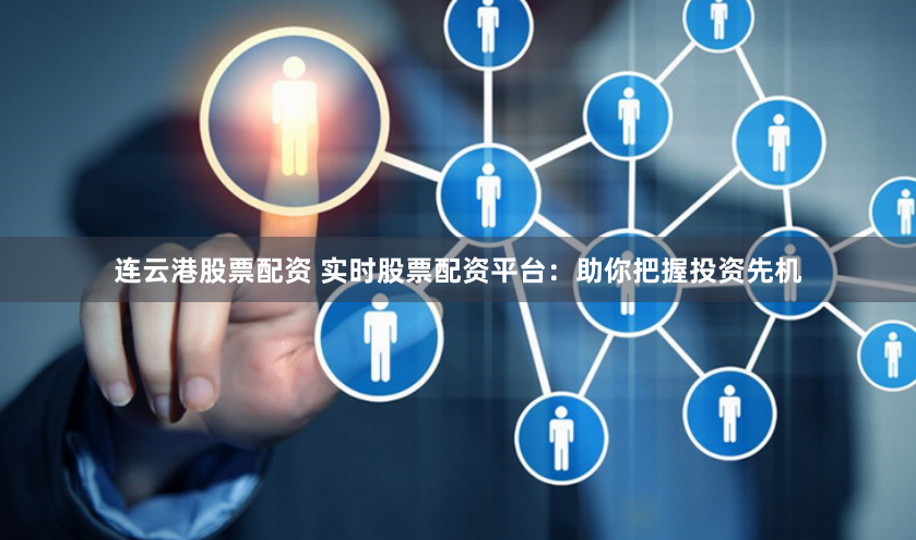 连云港股票配资 实时股票配资平台:助你把握投资先机