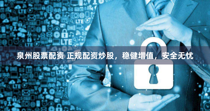 泉州股票配资 正规配资炒股，稳健增值，安全无忧