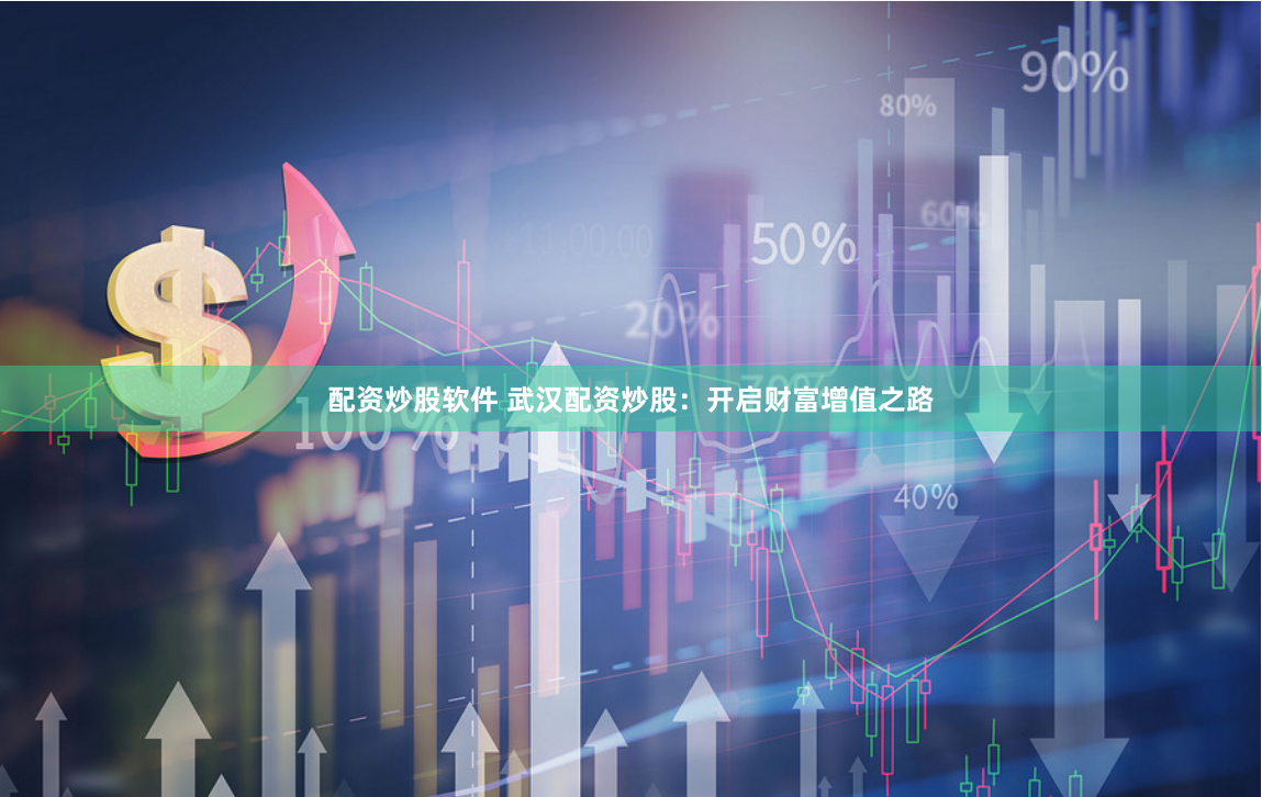 配资炒股软件 武汉配资炒股：开启财富增值之路
