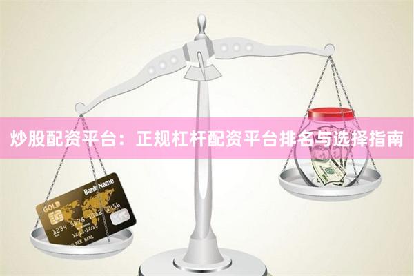 炒股配资平台：正规杠杆配资平台排名与选择指南