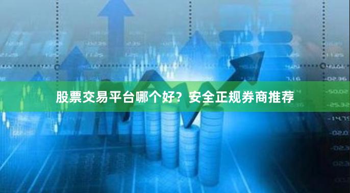 股票交易平台哪个好？安全正规券商推荐