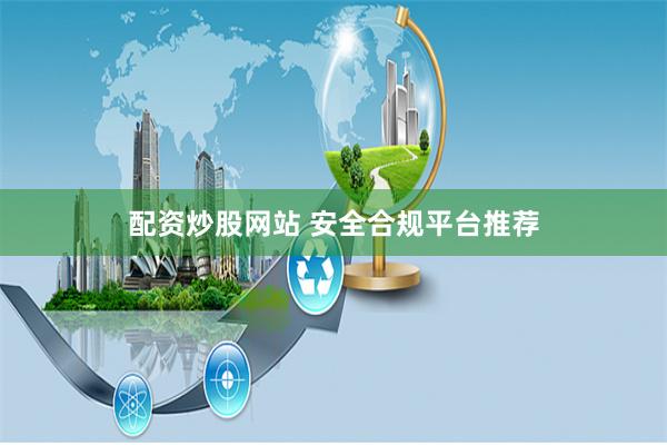 配资炒股网站 安全合规平台推荐