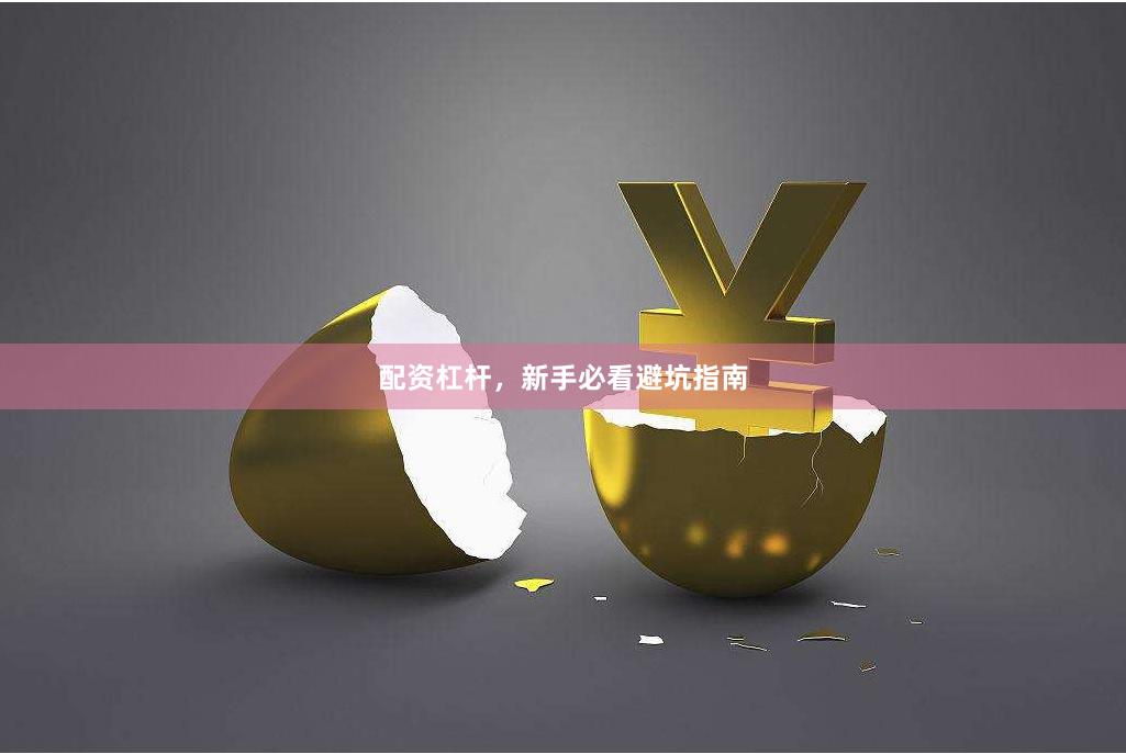 配资杠杆,新手必看避坑指南