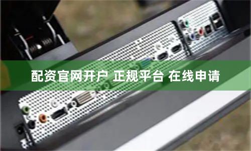 配资官网开户 正规平台 在线申请