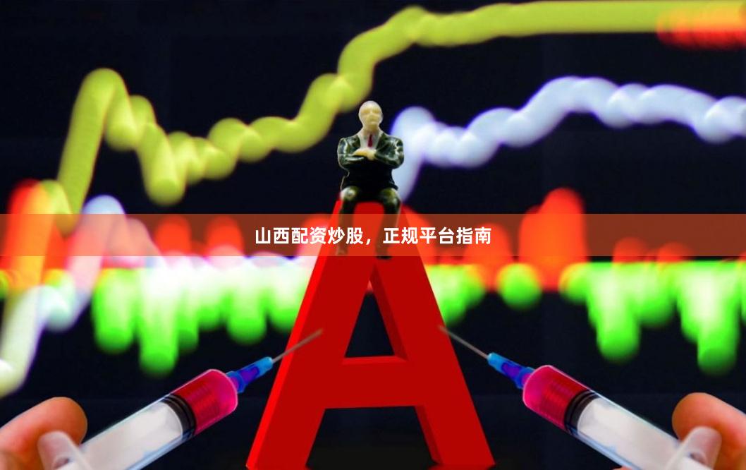 山西配资炒股,正规平台指南