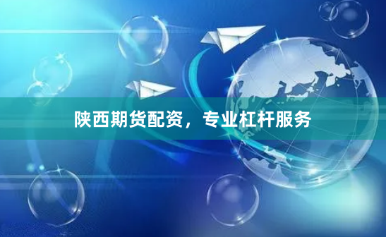 陕西期货配资,专业杠杆服务