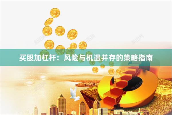 买股加杠杆:风险与机遇并存的策略指南