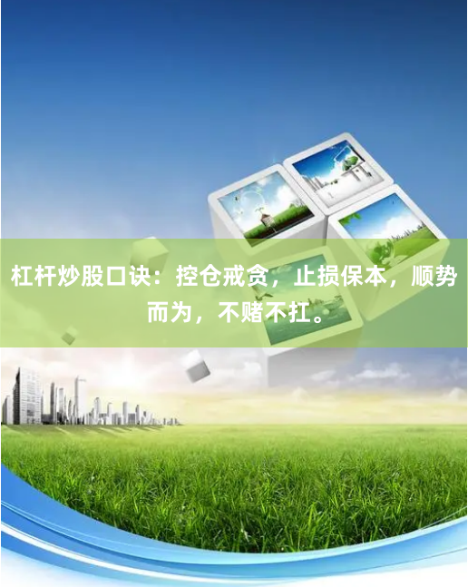 杠杆炒股口诀：控仓戒贪，止损保本，顺势而为，不赌不扛。