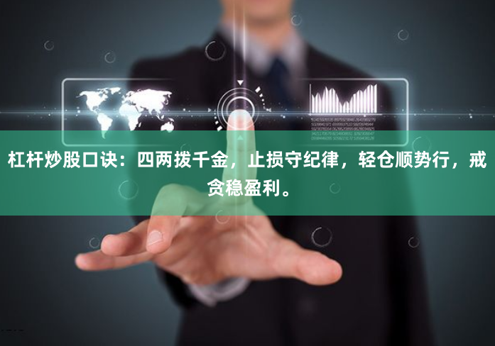 杠杆炒股口诀：四两拨千金，止损守纪律，轻仓顺势行，戒贪稳盈利。