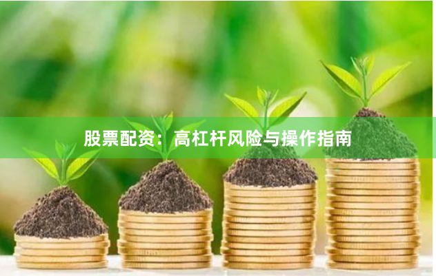 股票配资：高杠杆风险与操作指南