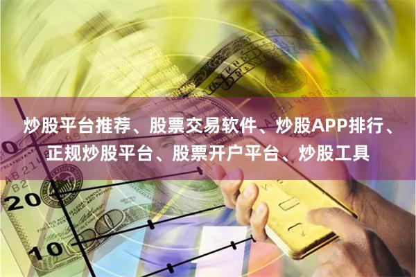 炒股平台推荐、股票交易软件、炒股APP排行、正规炒股平台、股票开户平台、炒股工具