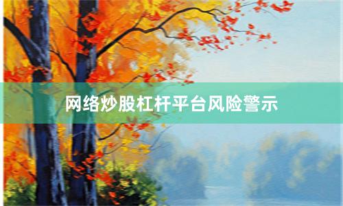 网络炒股杠杆平台风险警示